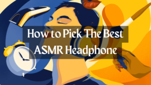 How to Pick The Best ASMR Headphone