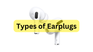 Types of Earplugs- Based on Fit